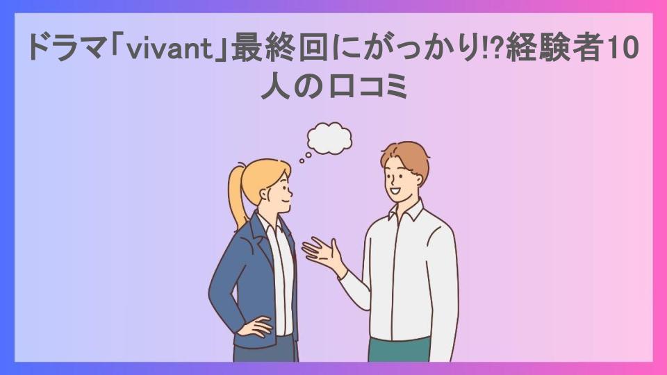 ドラマ「vivant」最終回にがっかり!?経験者10人の口コミ